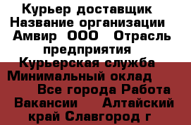 Курьер-доставщик › Название организации ­ Амвир, ООО › Отрасль предприятия ­ Курьерская служба › Минимальный оклад ­ 14 000 - Все города Работа » Вакансии   . Алтайский край,Славгород г.